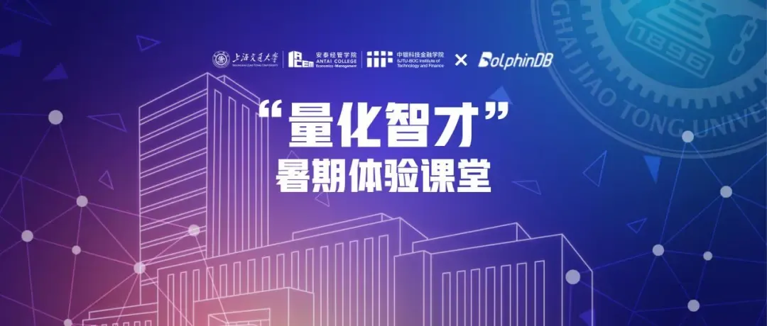 课程报名! | 交大安泰金融硕士优才营 × DolphinDB “量化智才”暑期体验课即将开课